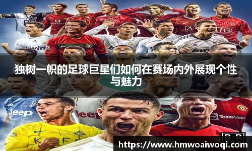 独树一帜的足球巨星们如何在赛场内外展现个性与魅力