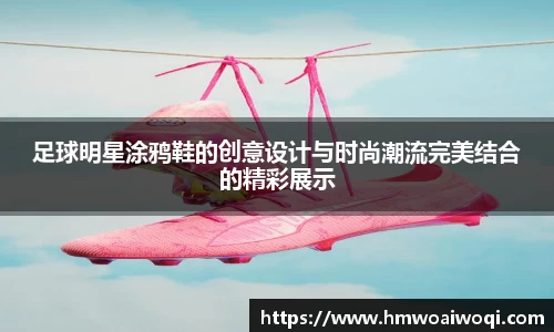 足球明星涂鸦鞋的创意设计与时尚潮流完美结合的精彩展示